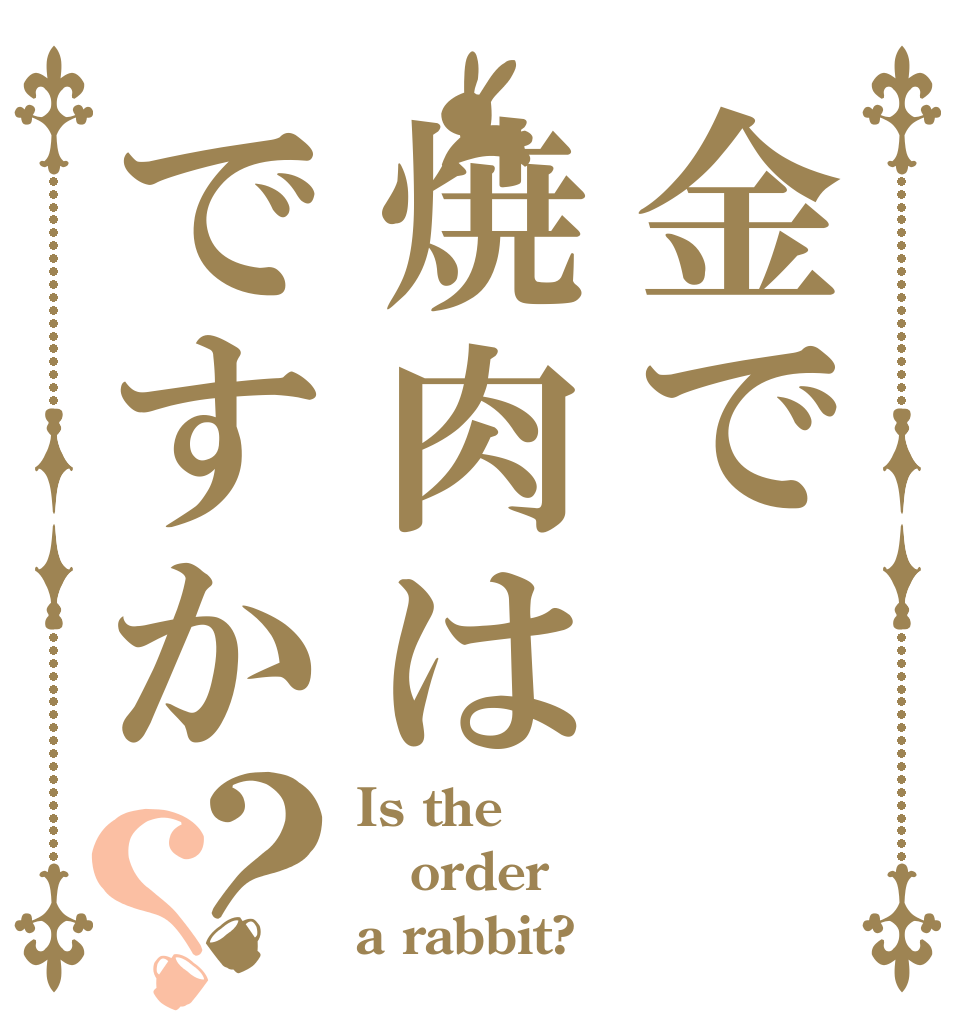 金で焼肉はですか？？ Is the order a rabbit?