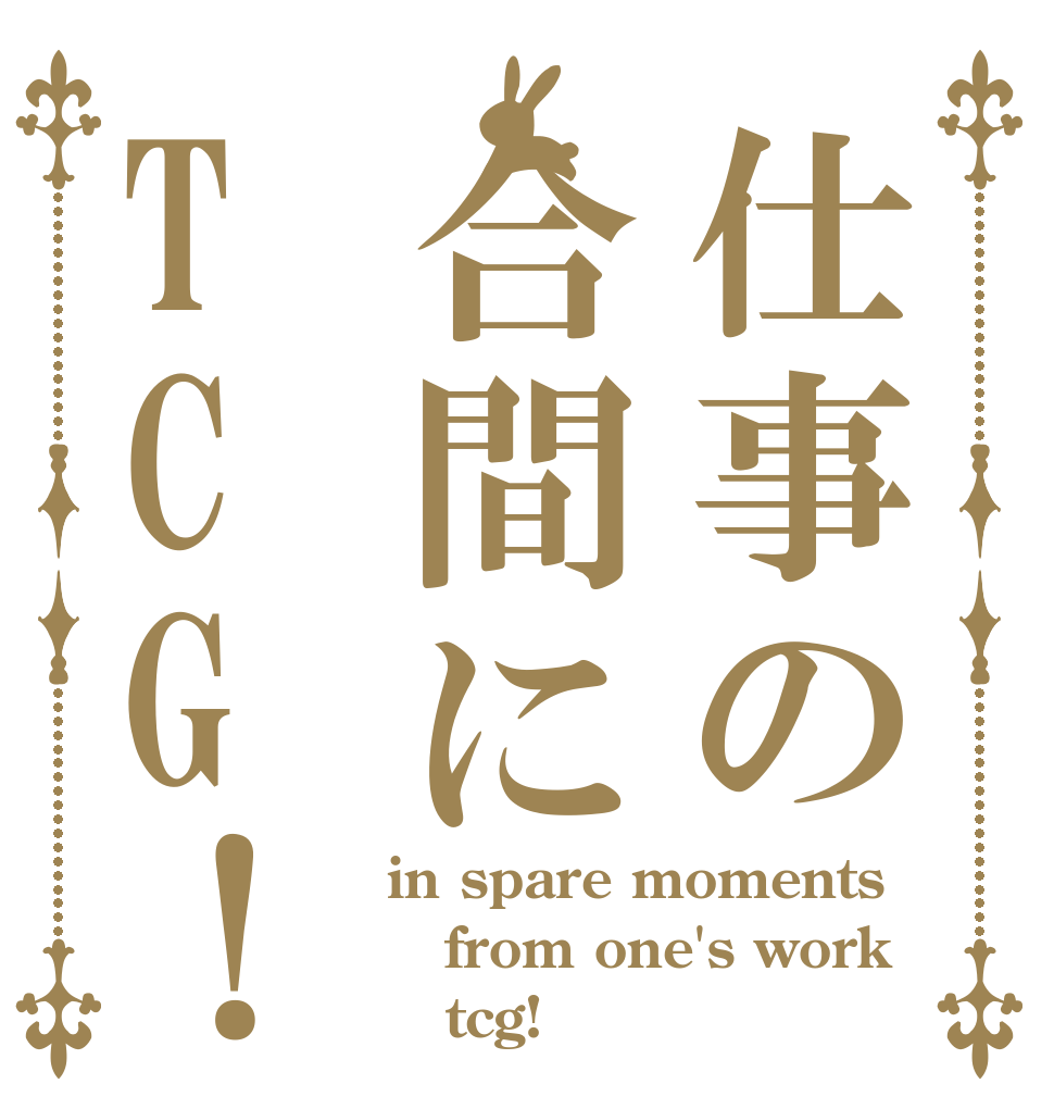 仕事の合間にTCG！ in spare moments from one's work    tcg!