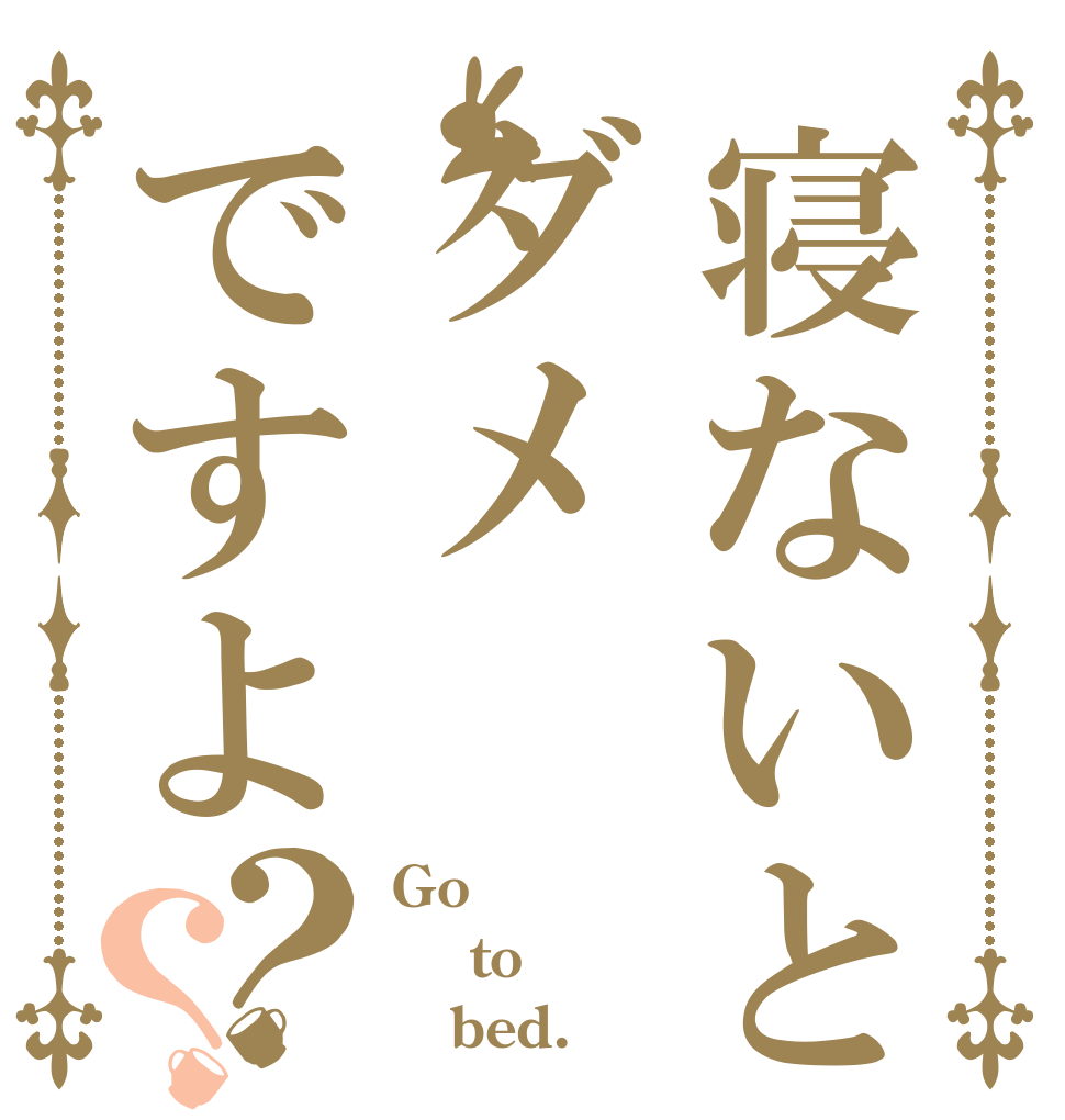 寝ないとダメですよ？？ Go  to    bed.