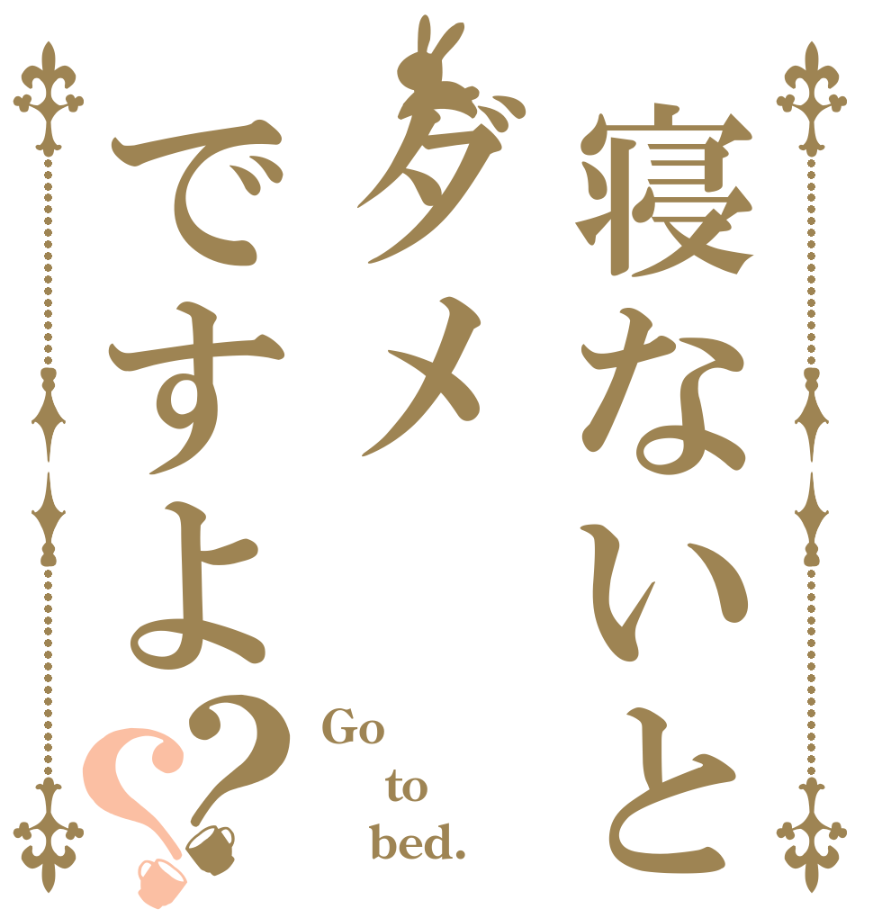 寝ないとダメですよ？？ Go  to    bed.
