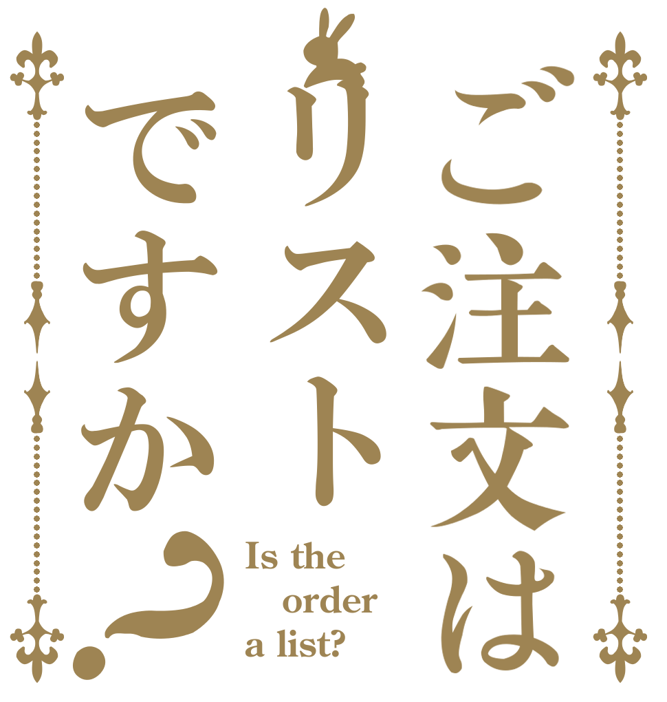 ご注文はリストですか？ Is the order a list?