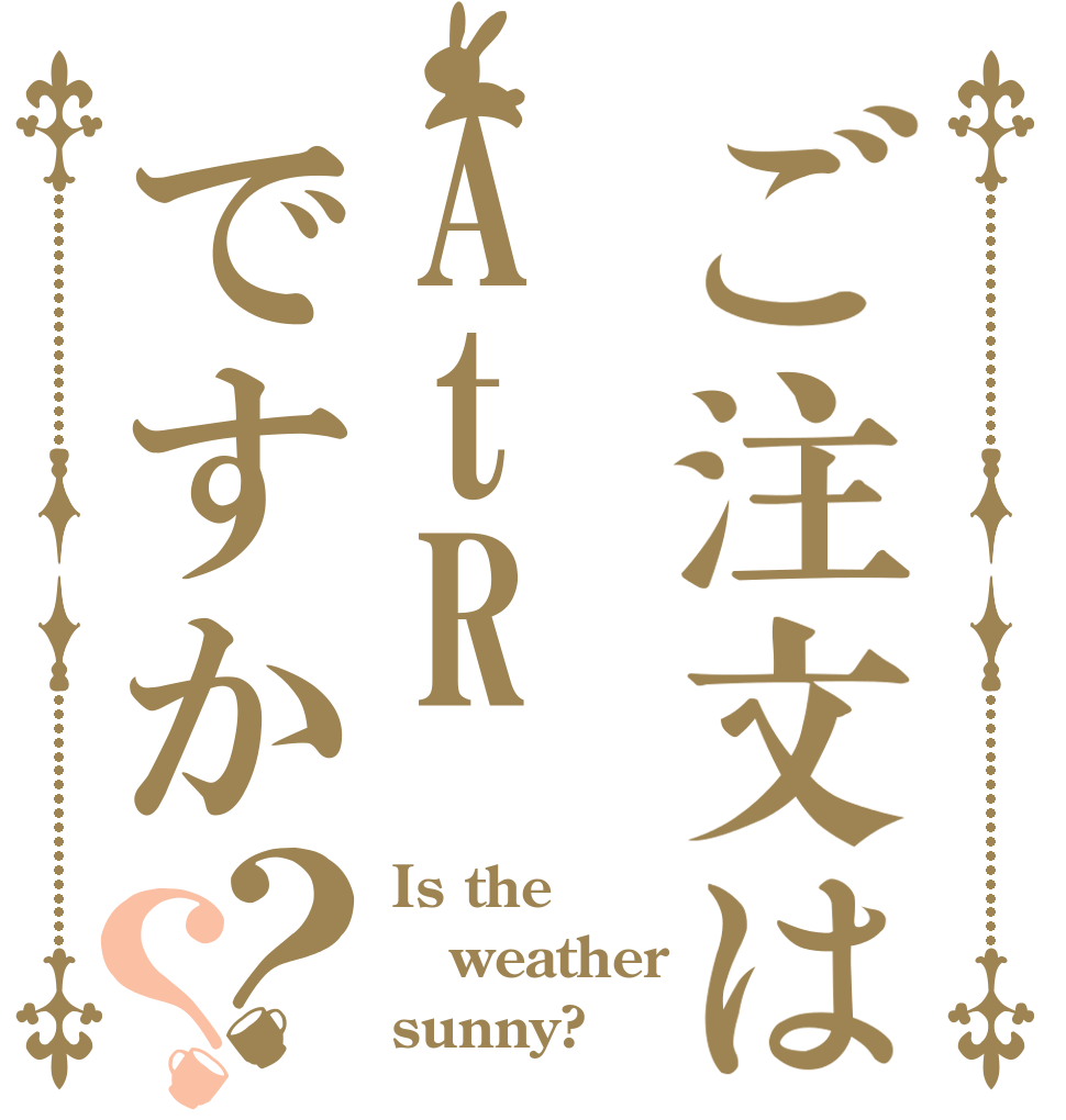 ご注文はAtRですか？？ Is the weather sunny?