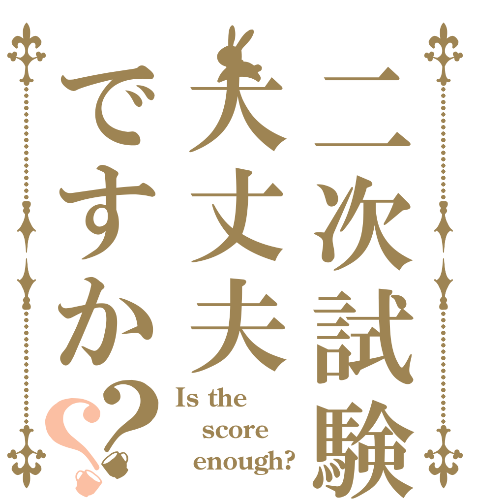 二次試験大丈夫ですか？？ Is the score   enough?