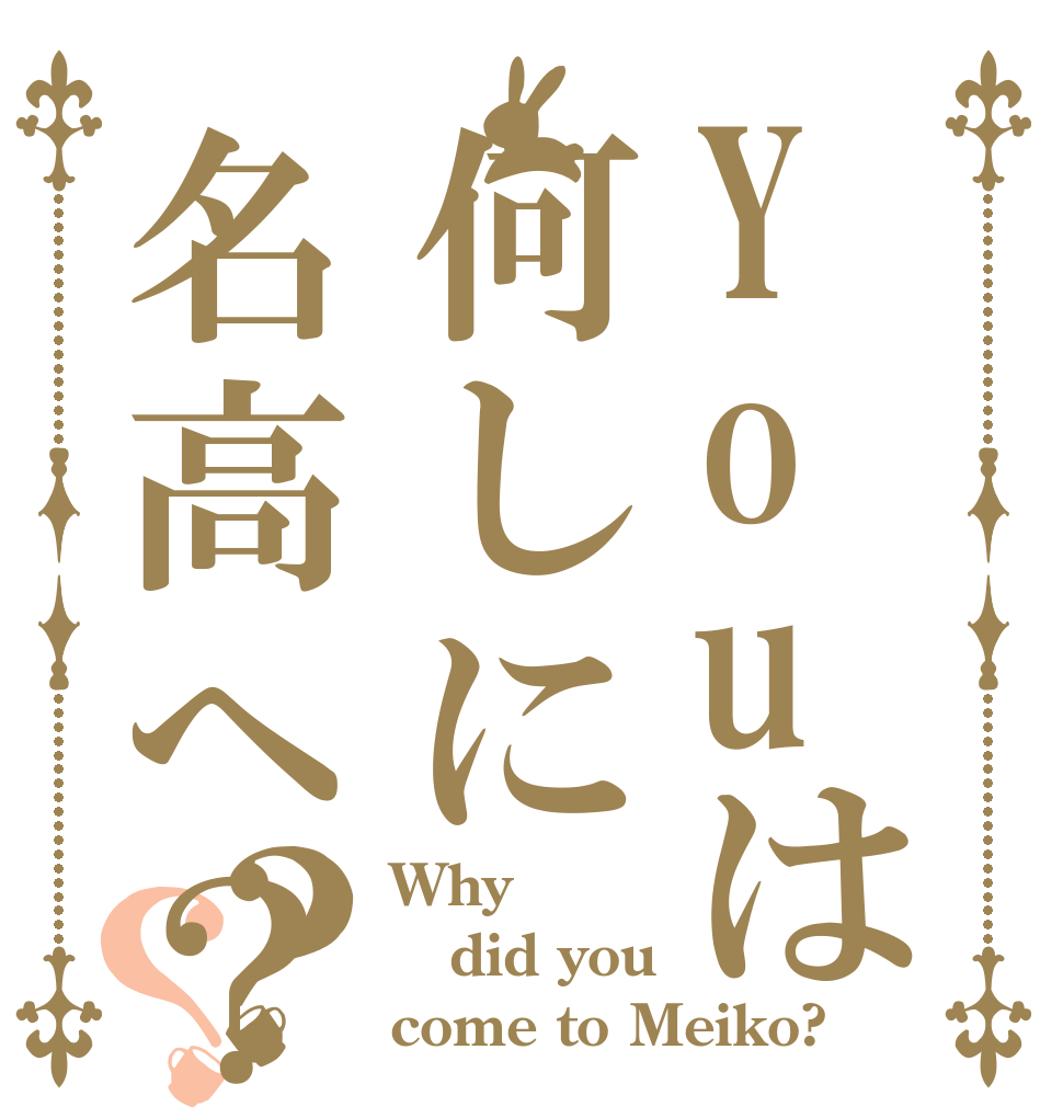 Youは何しに名高へ？？？ Why did you come to Meiko?