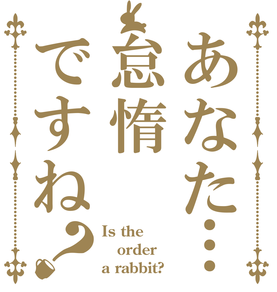 あなた…怠惰ですね？ Is the order a rabbit?