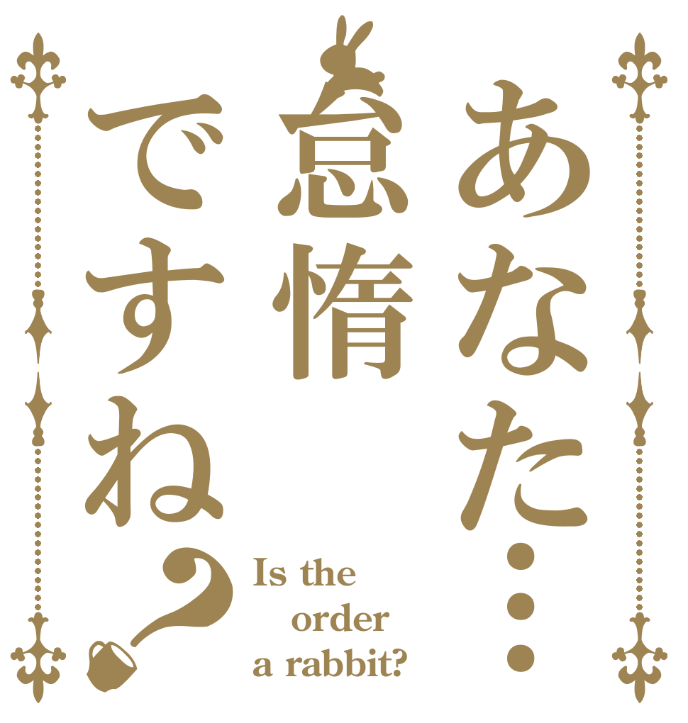 あなた…怠惰ですね？ Is the order a rabbit?