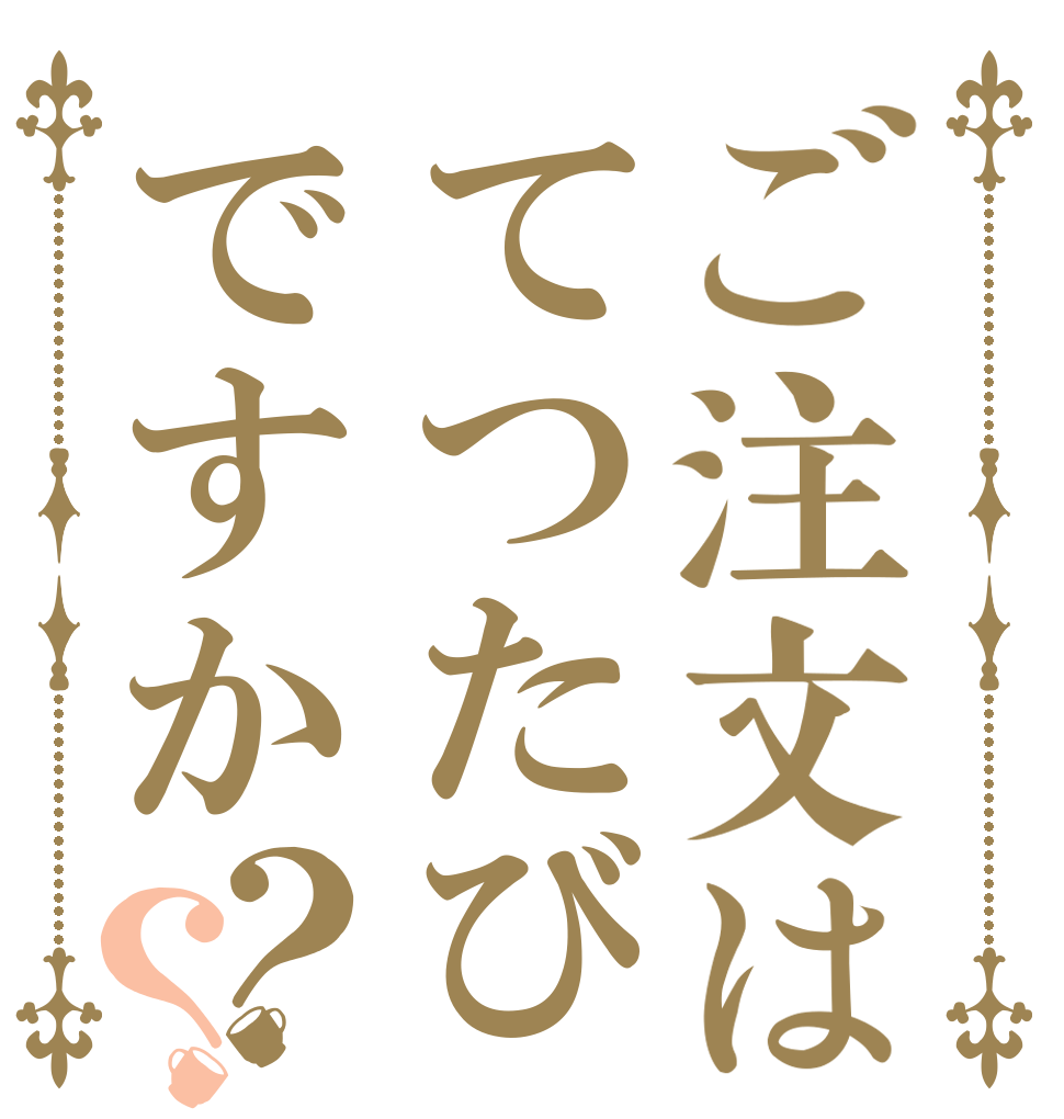 ご注文はてつたびですか？？   