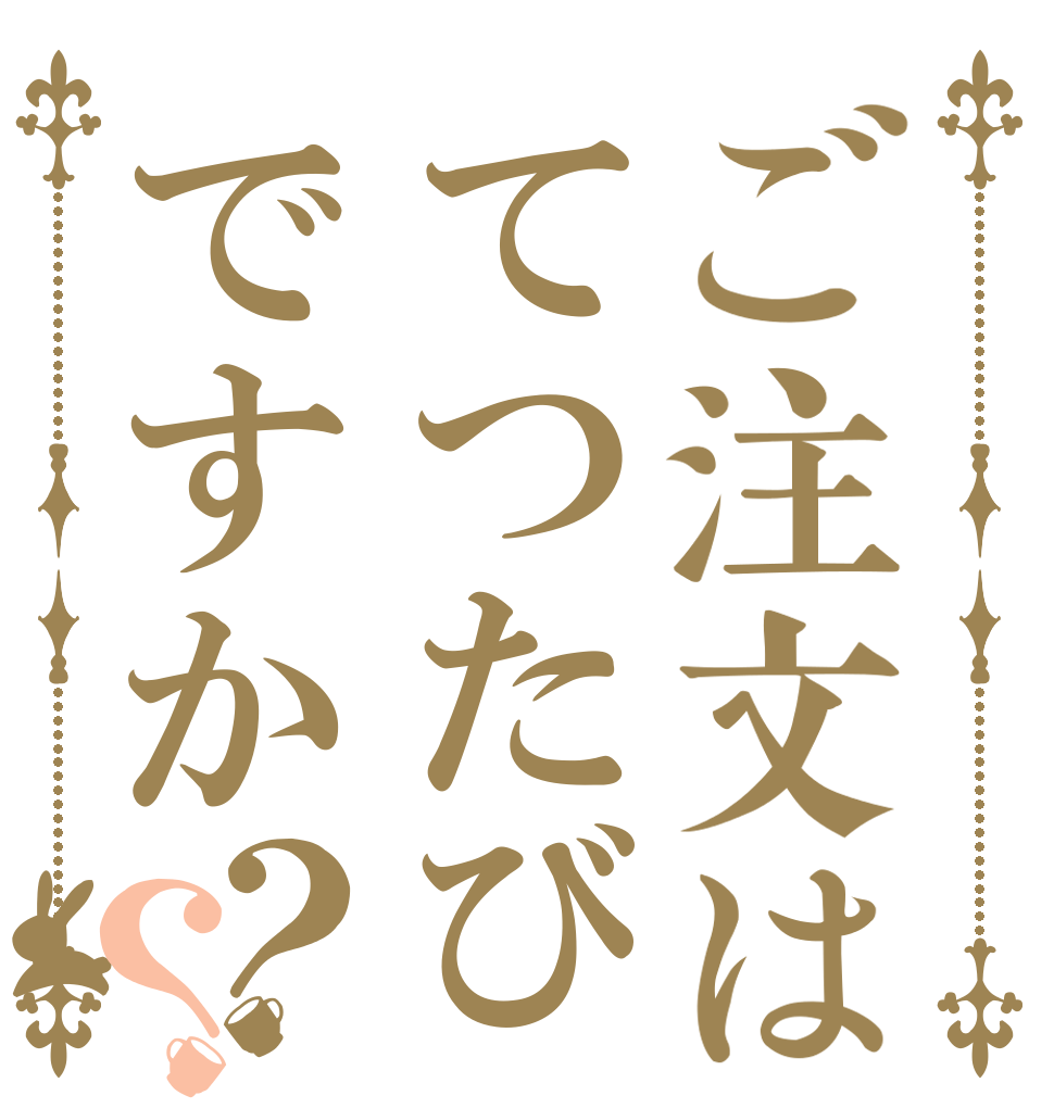 ご注文はてつたびですか？？   