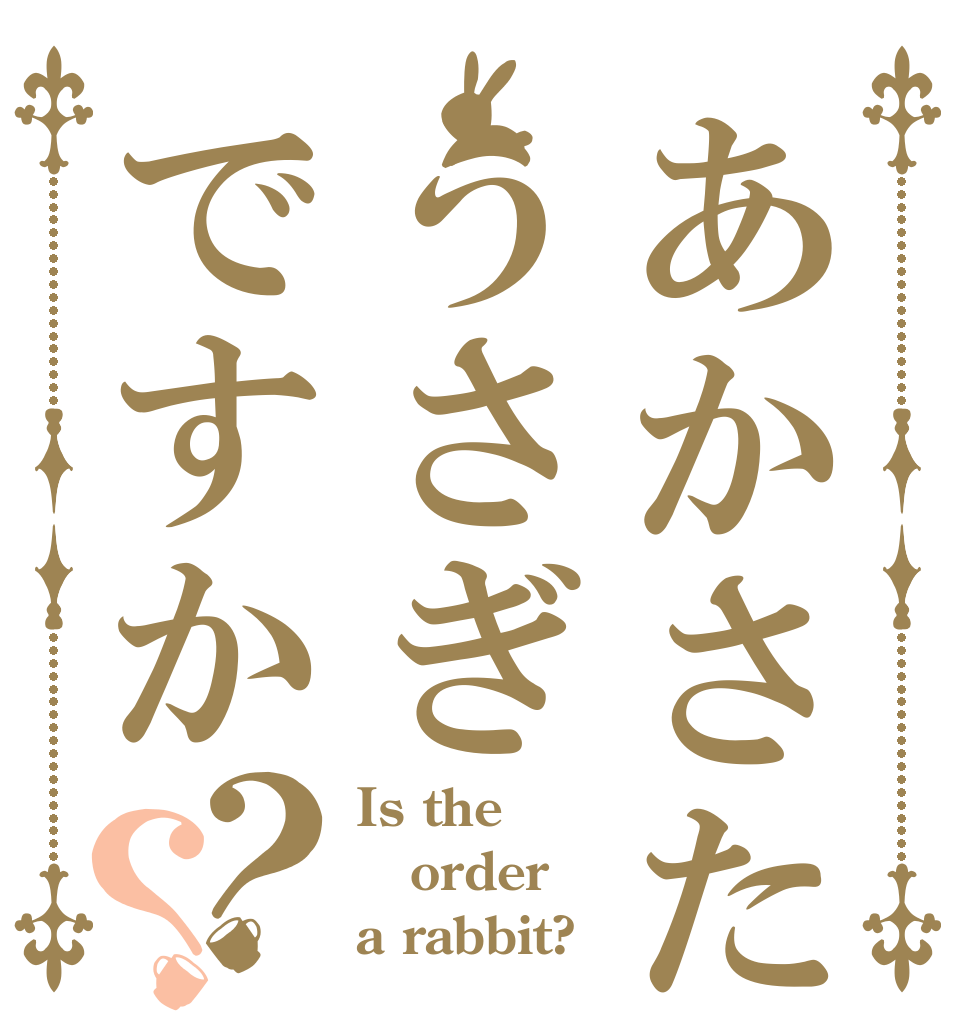 あかさたなはまやらわうさぎですか？？ Is the order a rabbit?