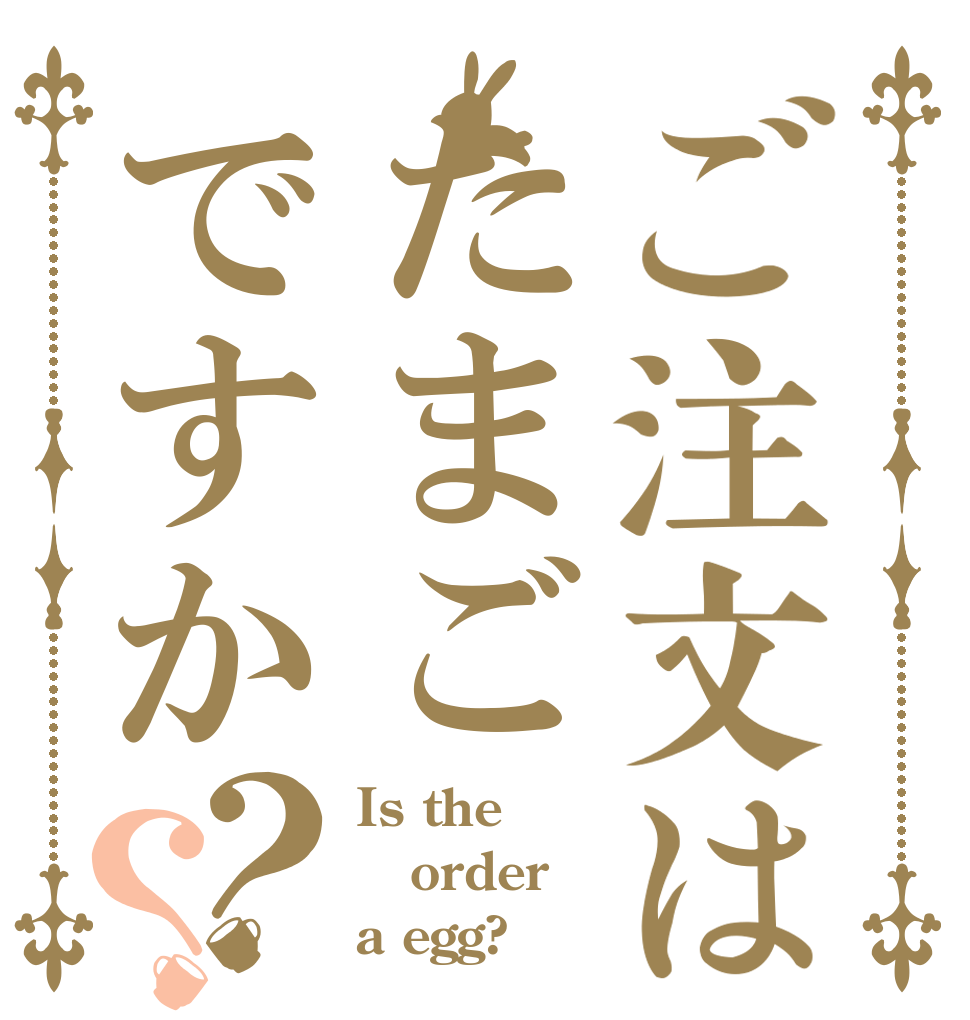 ご注文はたまごですか？？ Is the order a egg?