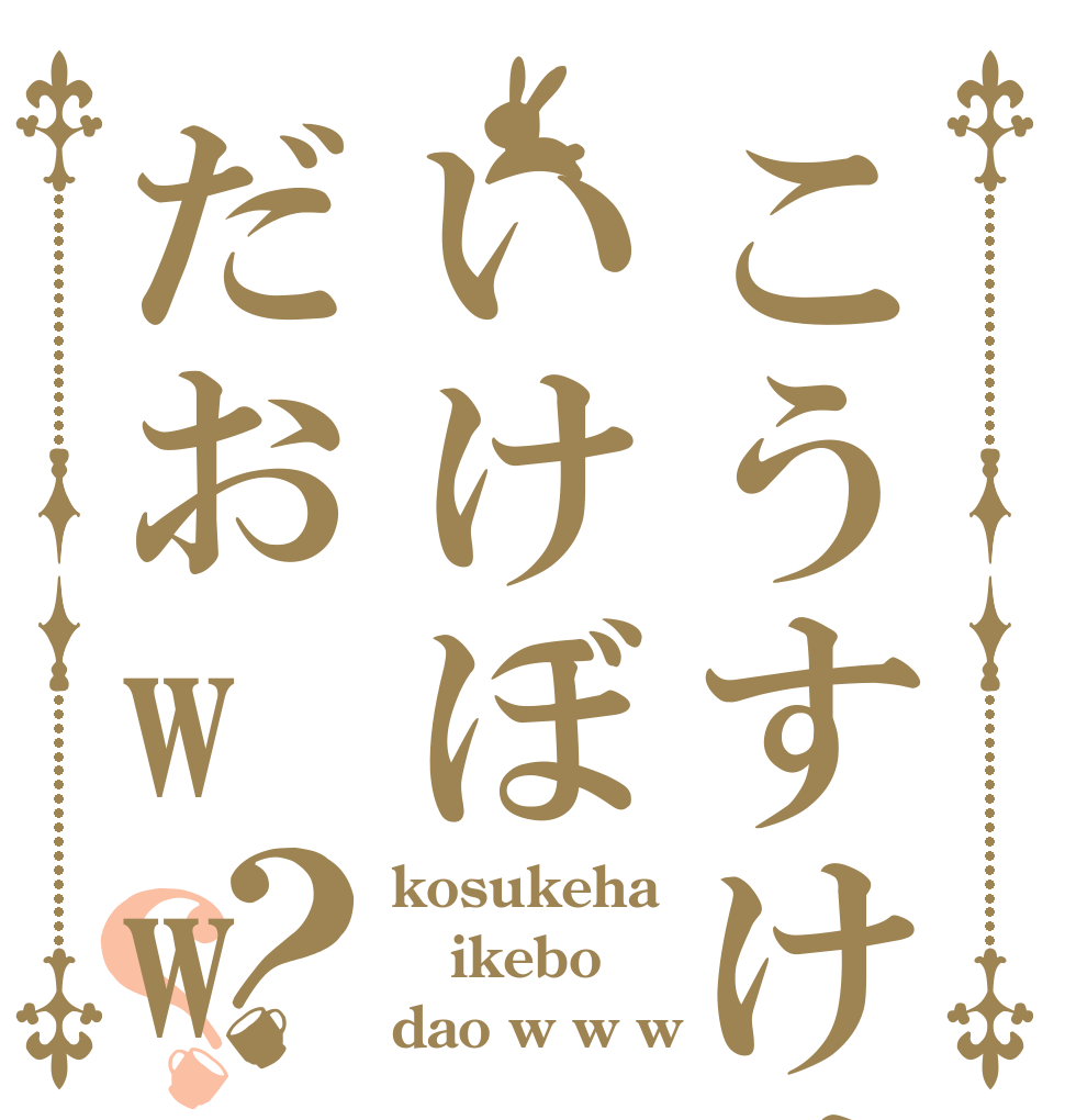 こうすけはいけぼだおww？？ kosukeha ikebo dao w w w