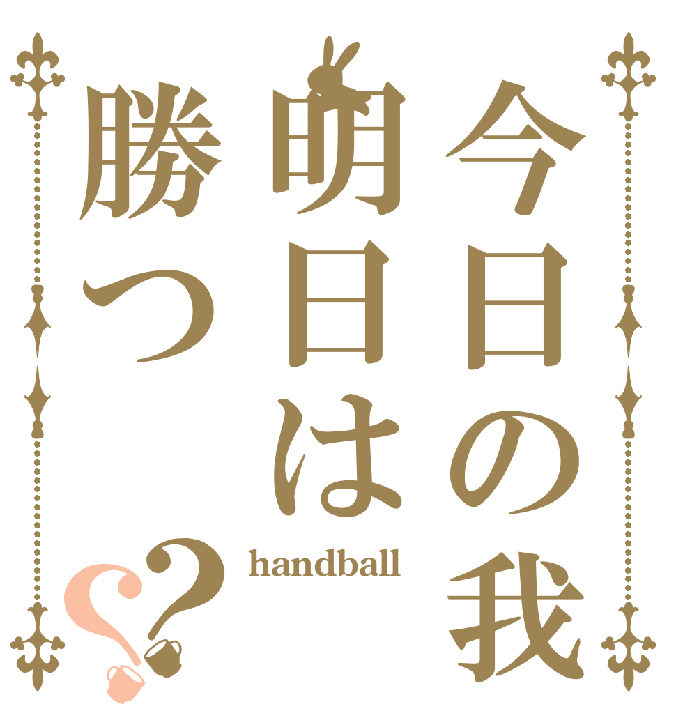 今日の我明日は勝つ？？ handball  