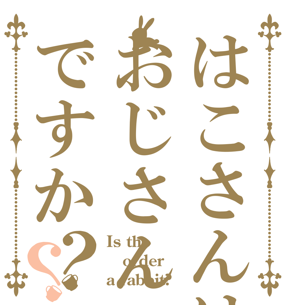 はこさんはおじさんですか？？ Is the order a rabbit?