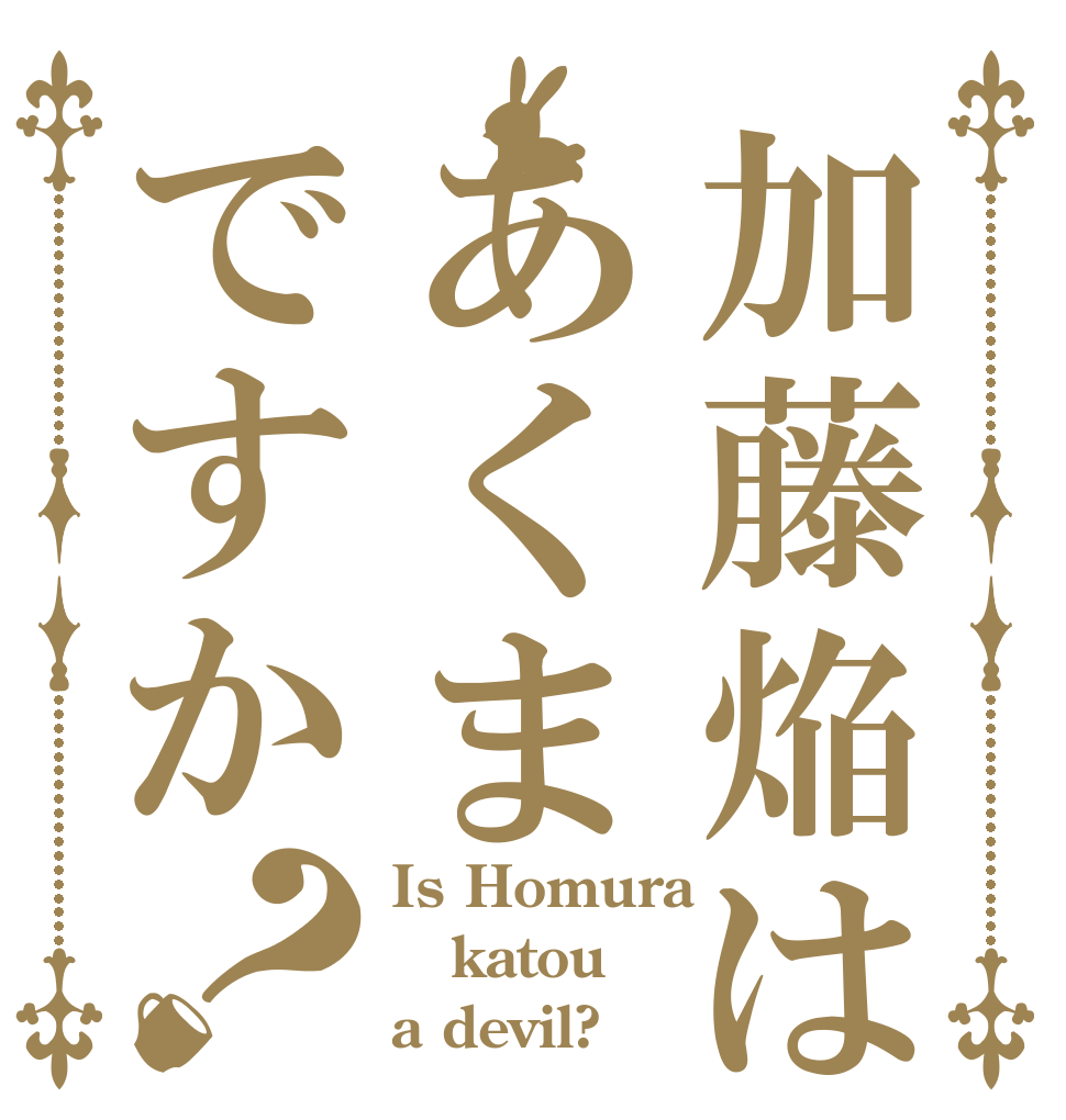 加藤焔はあくまですか？ Is Homura katou a devil?