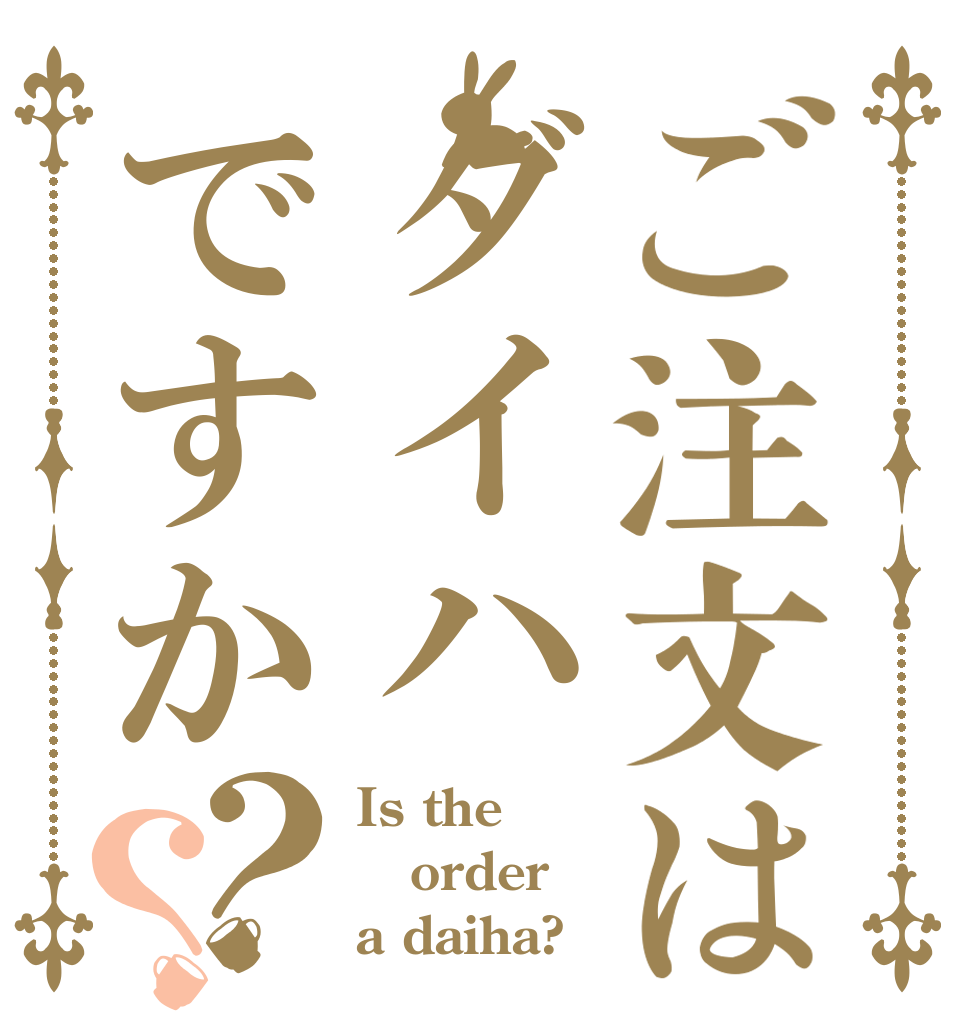 ご注文はダイハですか？？ Is the order a daiha?