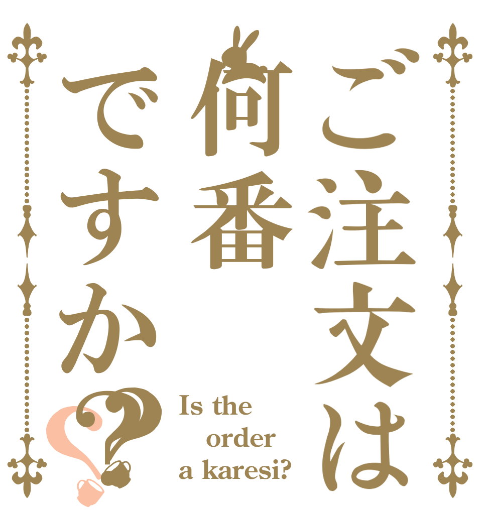 ご注文は何番ですか？？？ Is the order a karesi?