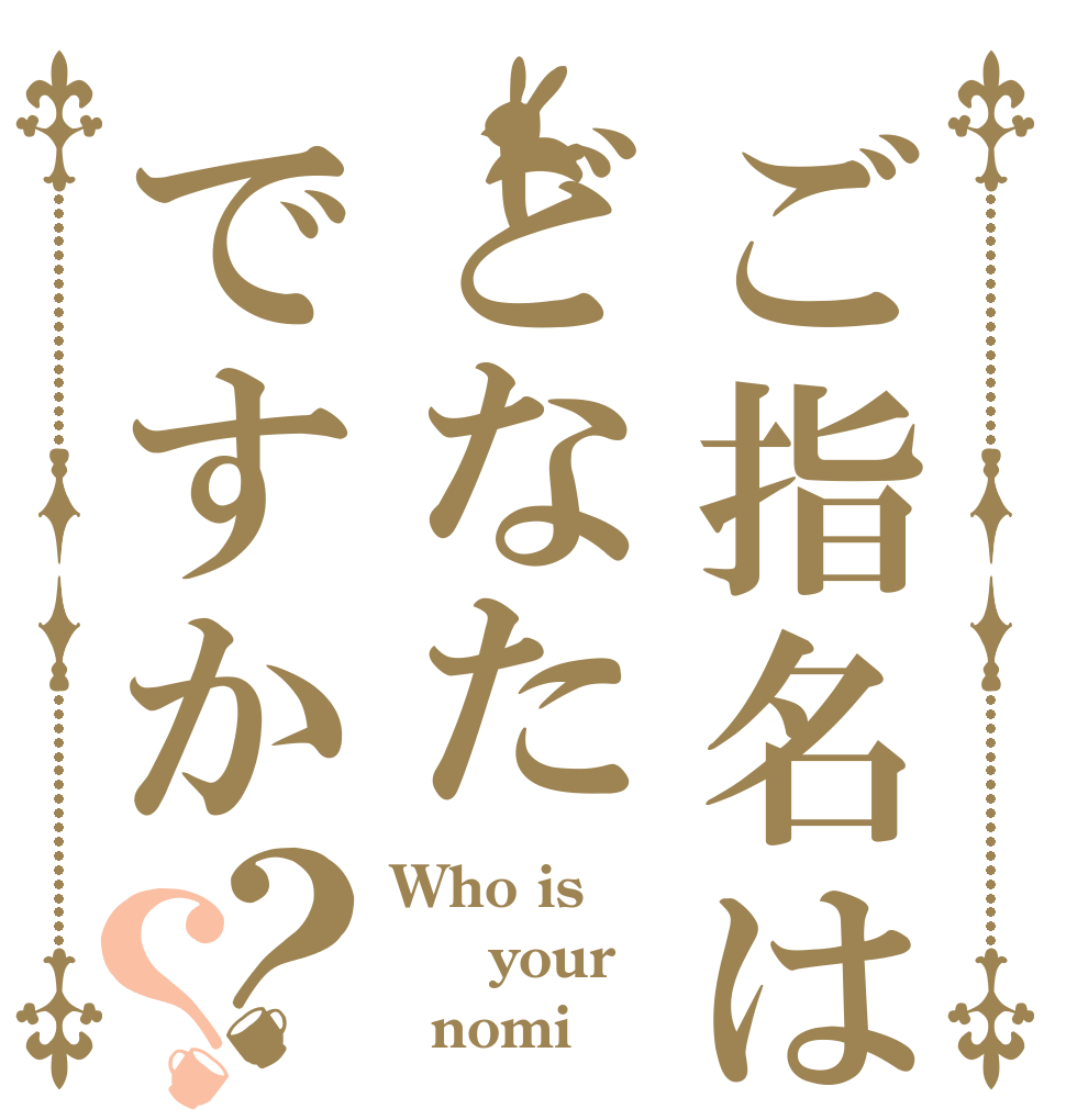 ご指名はどなたですか？？ Who is   your   nomi