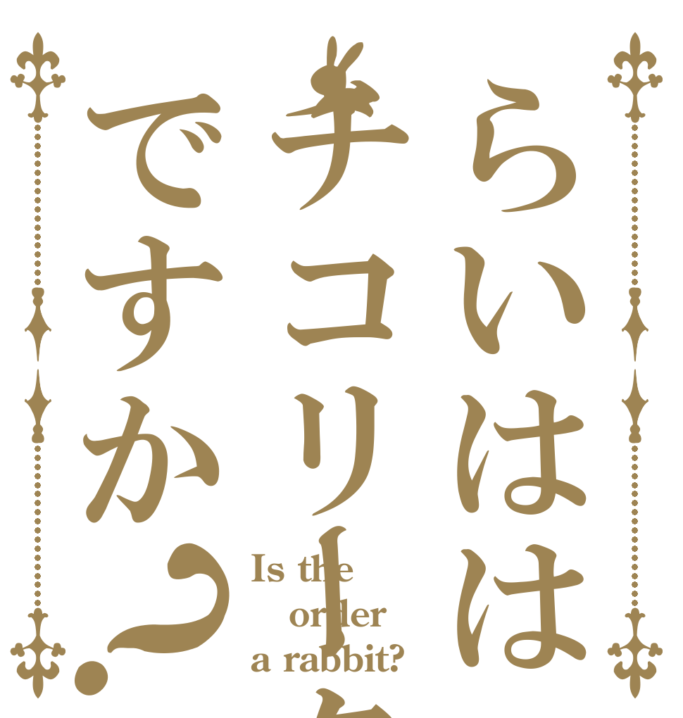 らいははチコリータですか？ Is the order a rabbit?