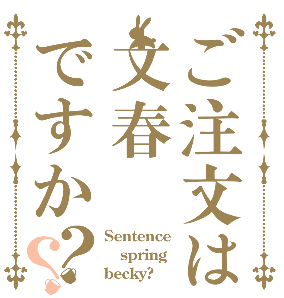 ご注文は文春ですか？？ Sentence spring becky?