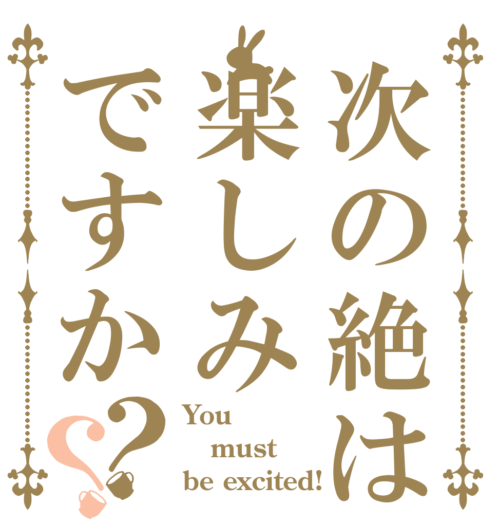 次の絶は楽しみですか？？ You must be excited!