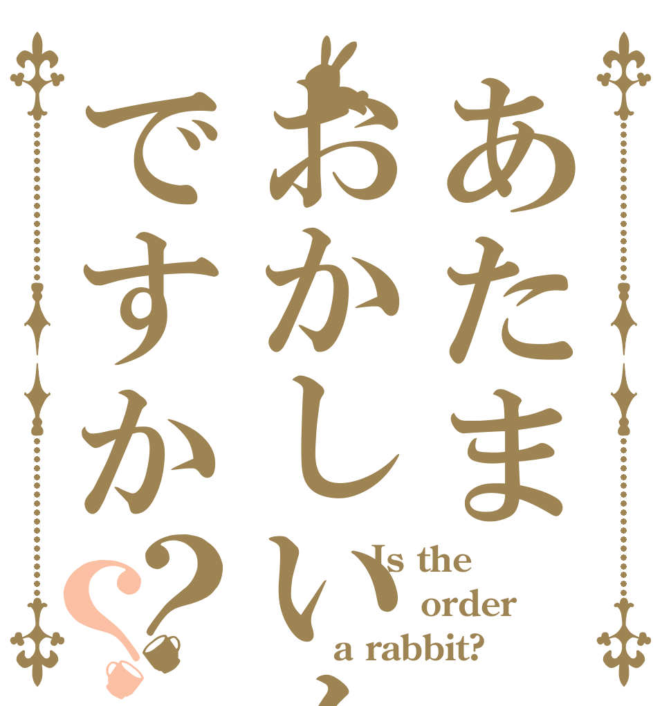 あたまおかしいんですか？？           Is the            order        a rabbit?
