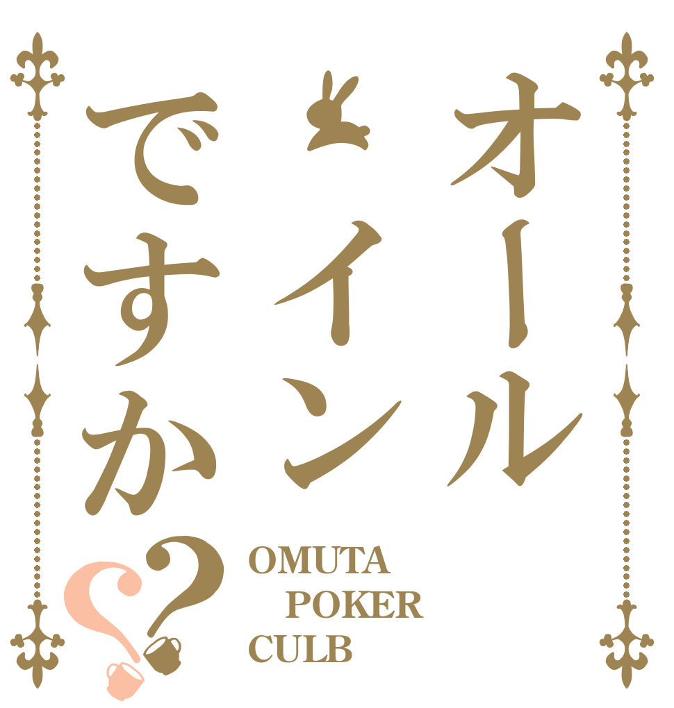 オール　インですか？？ OMUTA POKER CULB