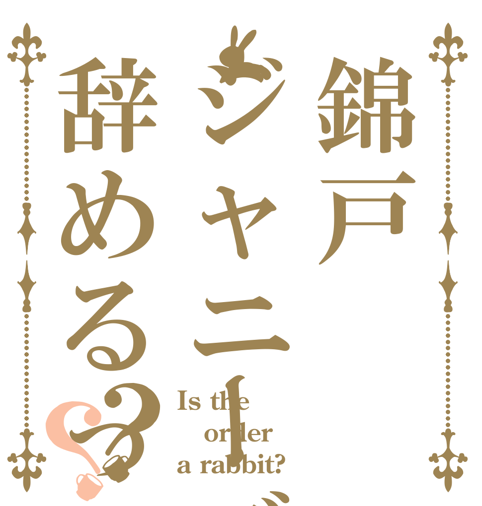 錦戸ジャニーズ辞めるってよ？？ Is the order a rabbit?