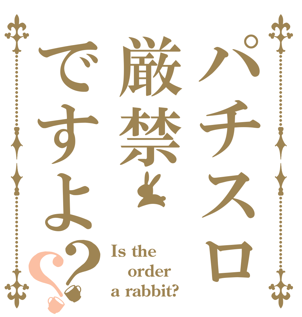 パチスロ厳禁ですよ？？ Is the order a rabbit?