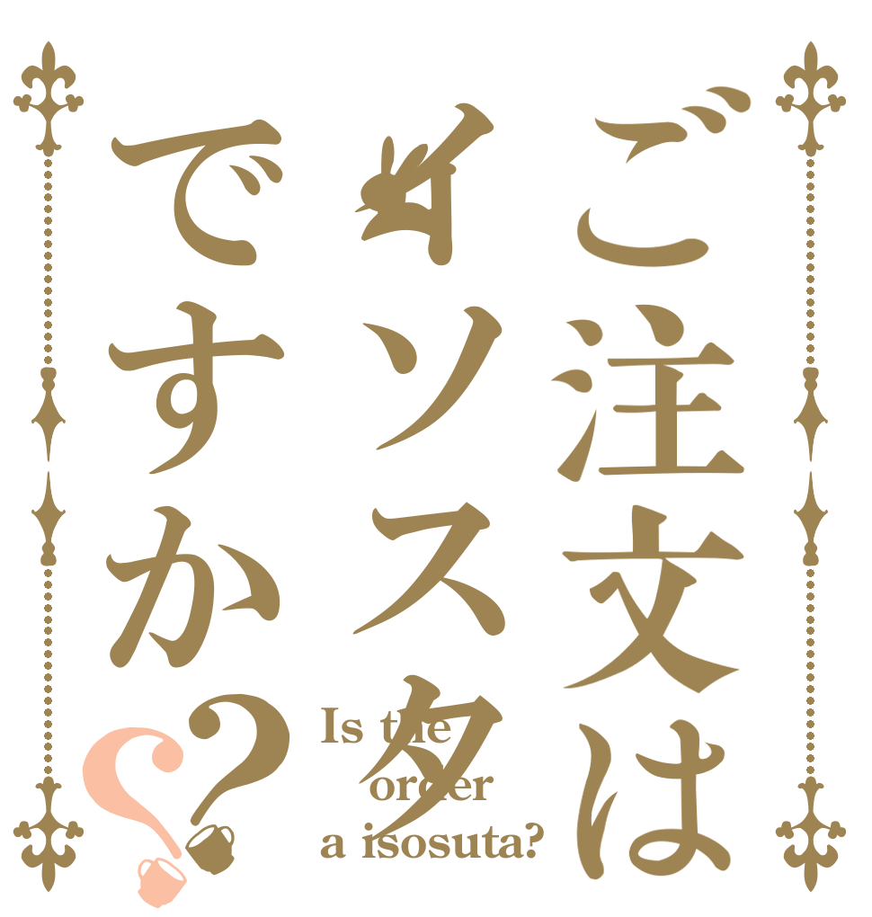 ご注文はイソスタですか？？ Is the order a isosuta?