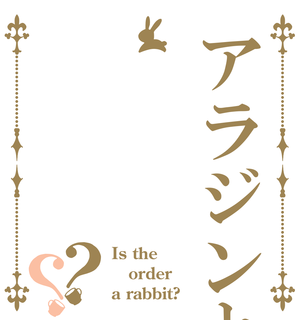 アラジンと？？ Is the order a rabbit?