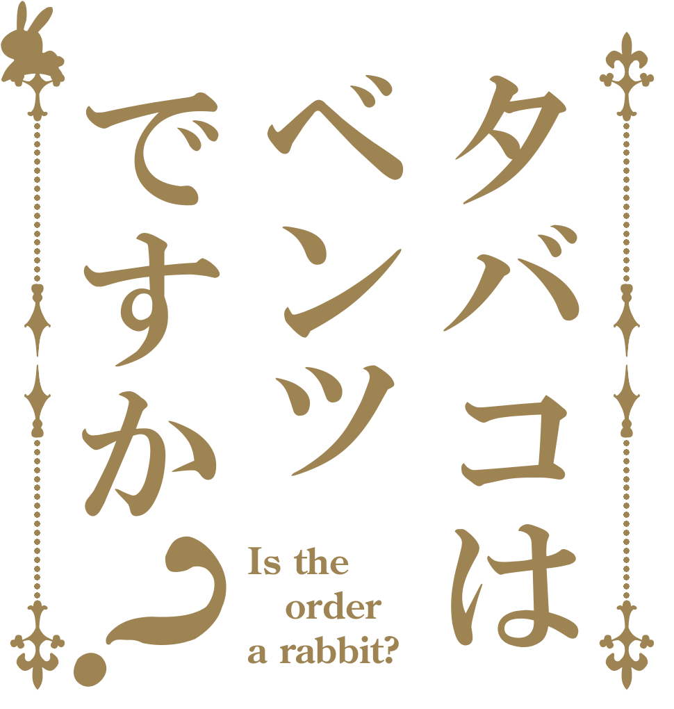 タバコはベンツですか？ Is the order a rabbit?