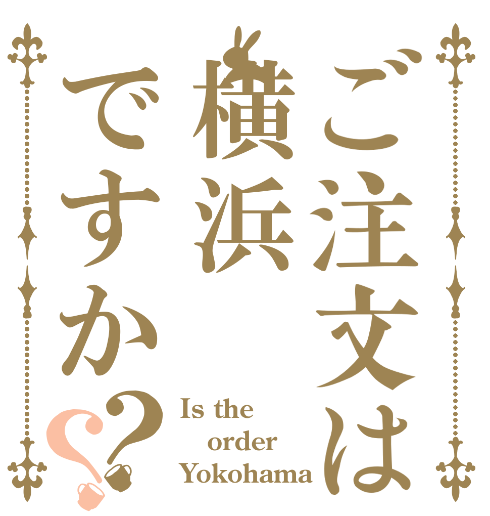 ご注文は横浜ですか？？ Is the order Yokohama