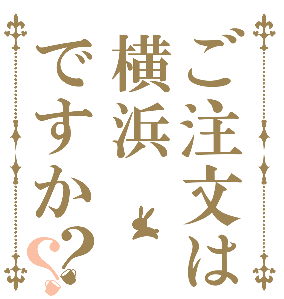 ご注文は横浜ですか？？   