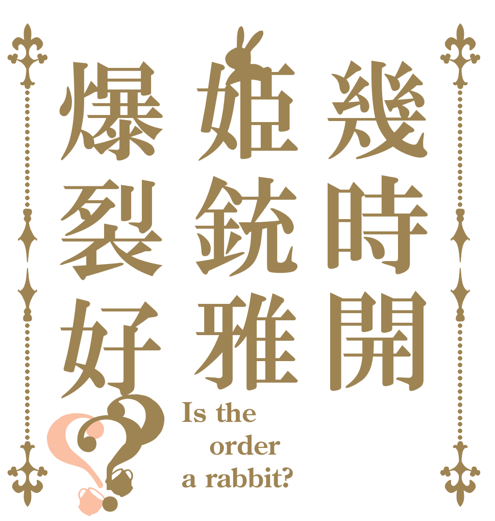 幾時開姫銃雅爆裂好？？？ Is the order a rabbit?