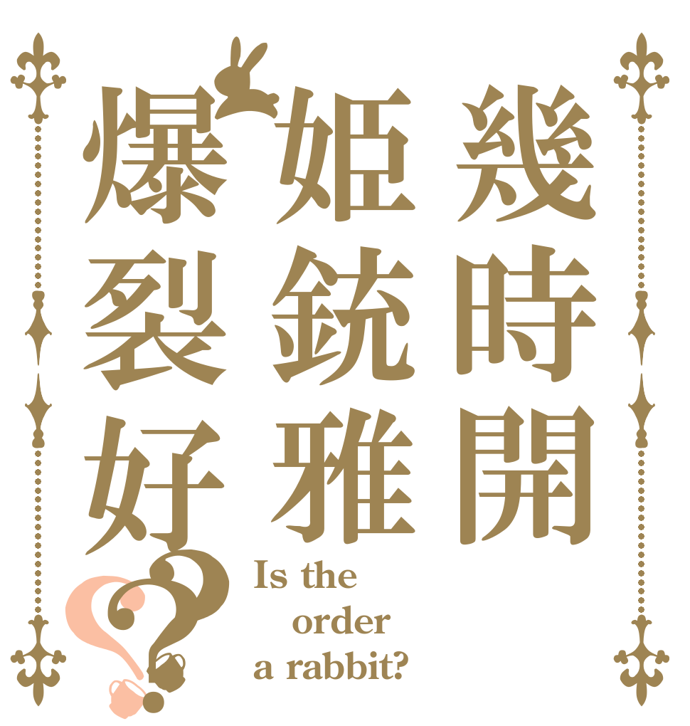 幾時開姫銃雅爆裂好？？？ Is the order a rabbit?