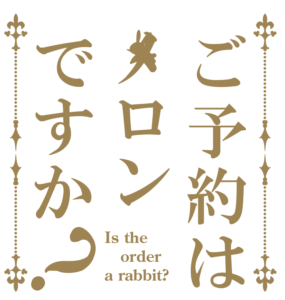 ご予約はメロンですか？ Is the order a rabbit?