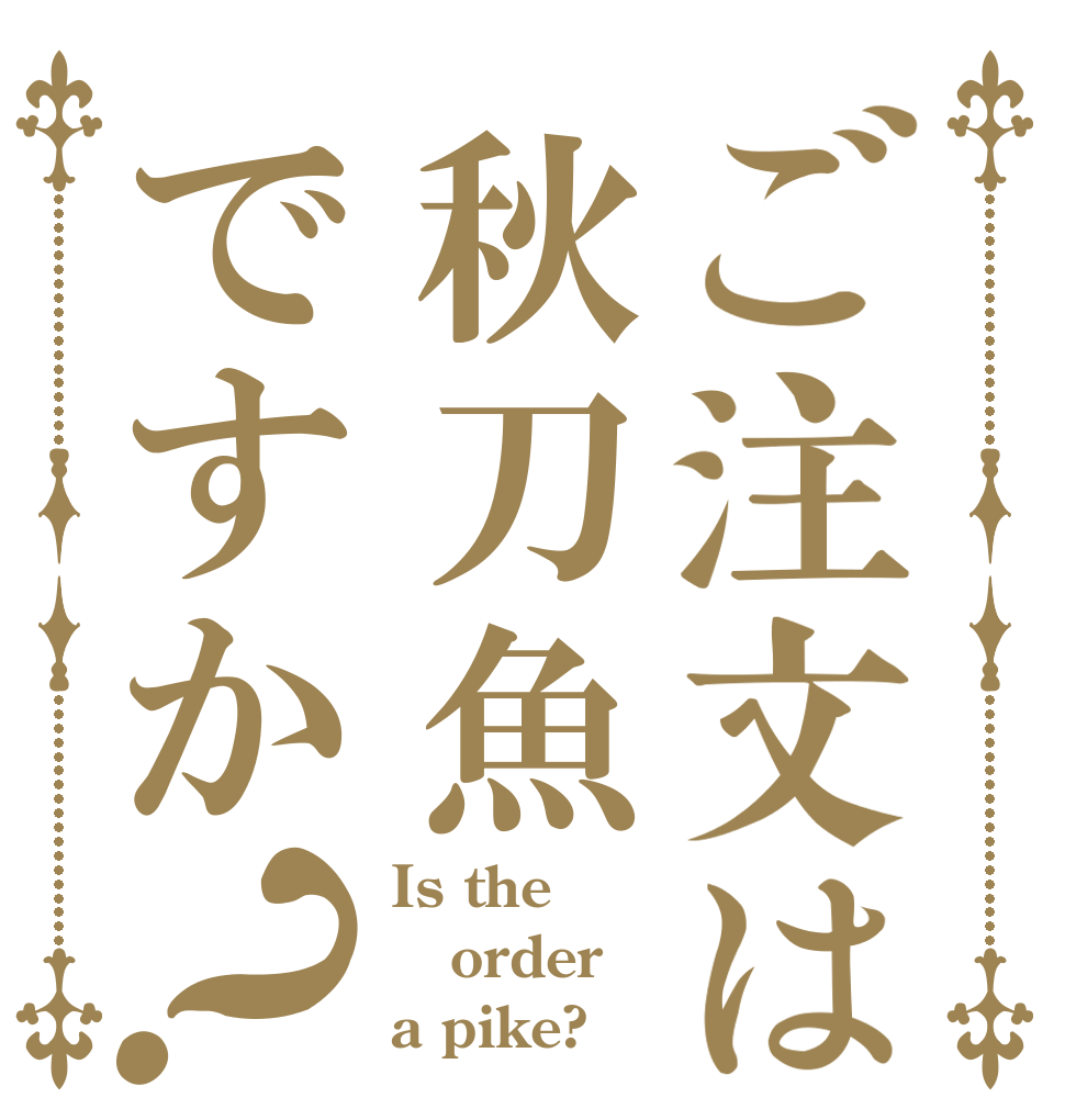 ご注文は秋刀魚ですか？ Is the order a pike?