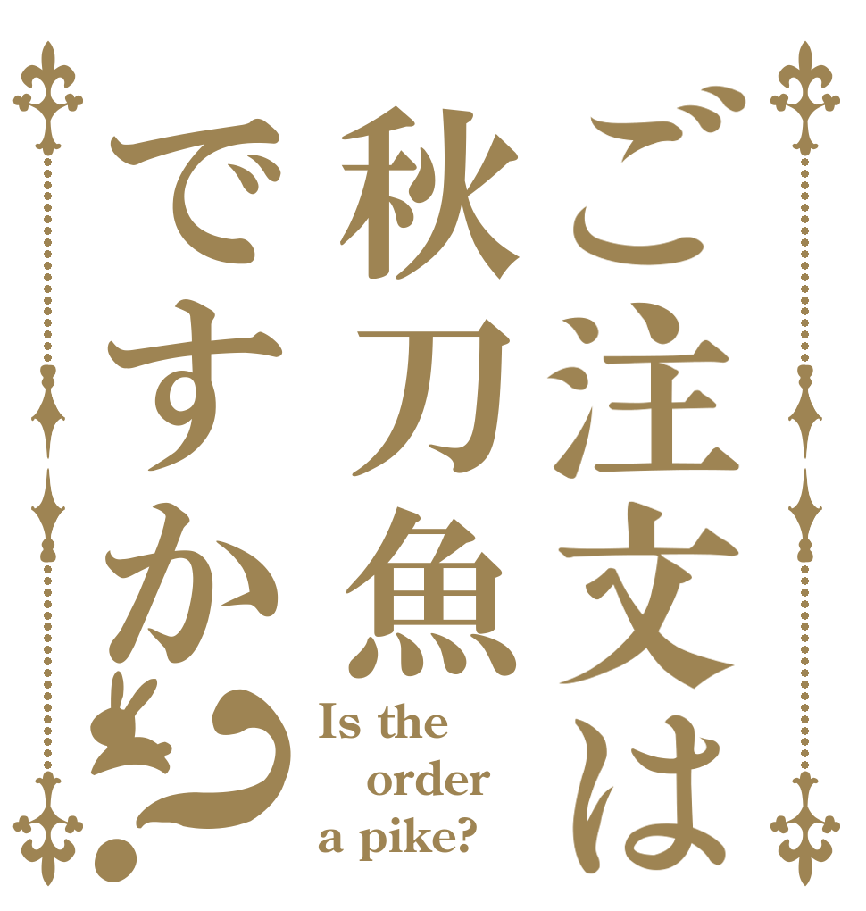 ご注文は秋刀魚ですか？ Is the order a pike?