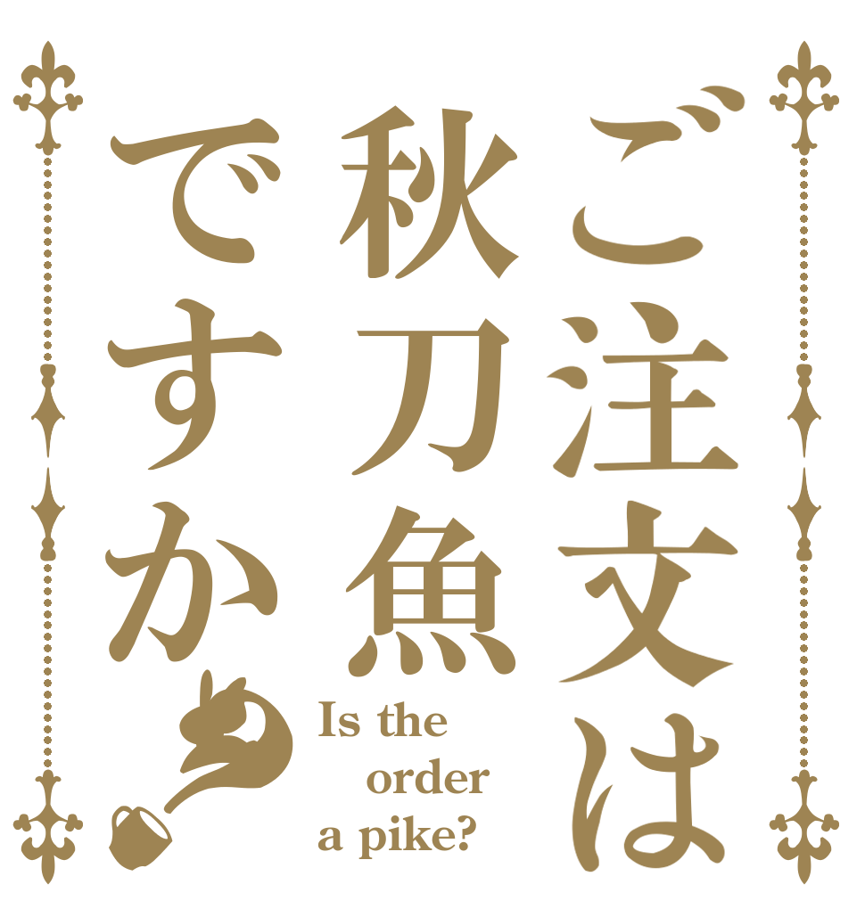 ご注文は秋刀魚ですか？ Is the order a pike?