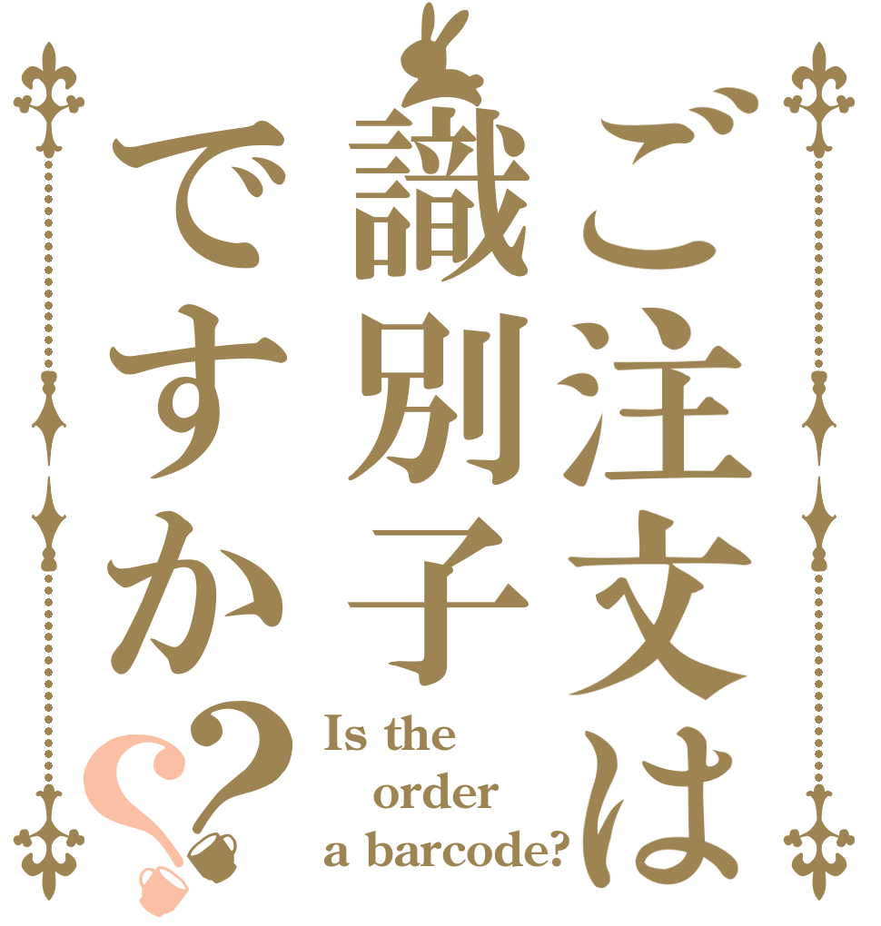 ご注文は識別子ですか？？ Is the order a barcode?