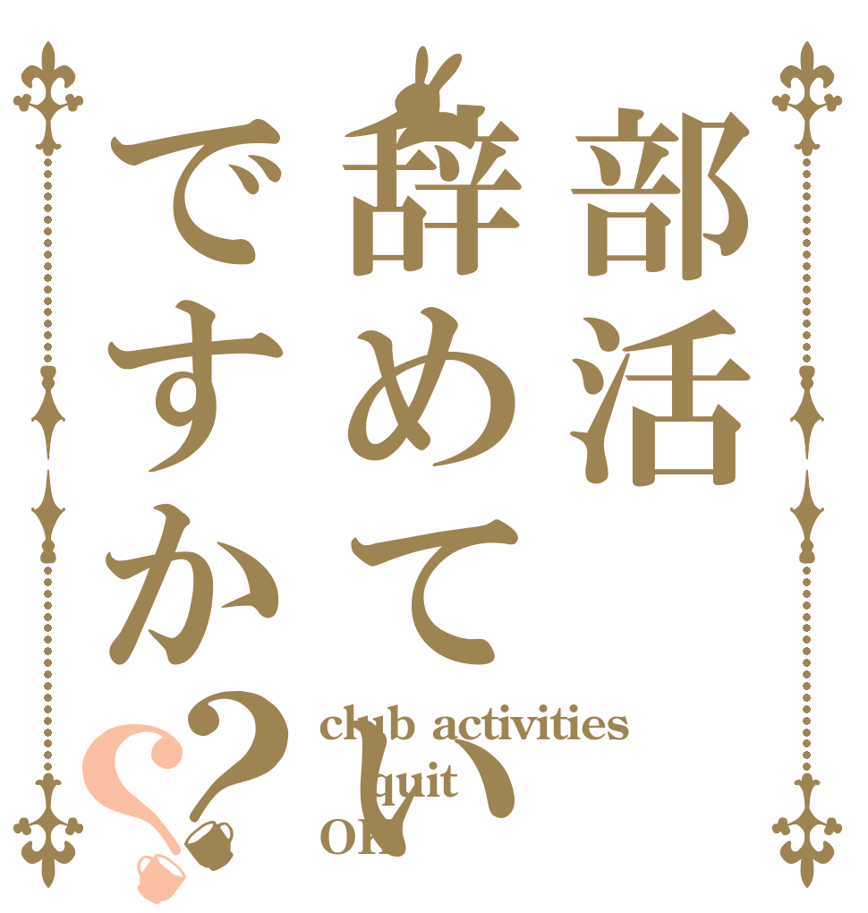 部活辞めていいですか？？ club activities quit OK？