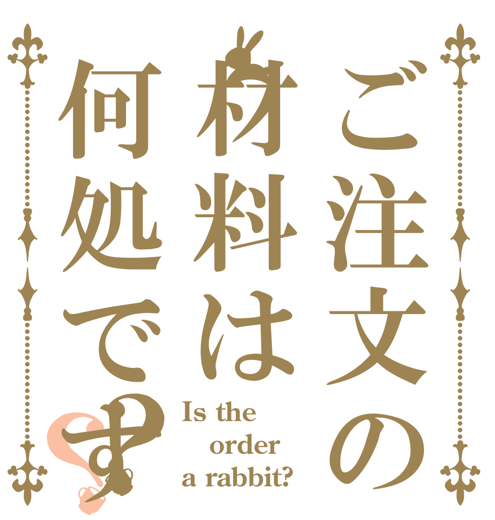 ご注文の材料は何処ですか？？ Is the order a rabbit?