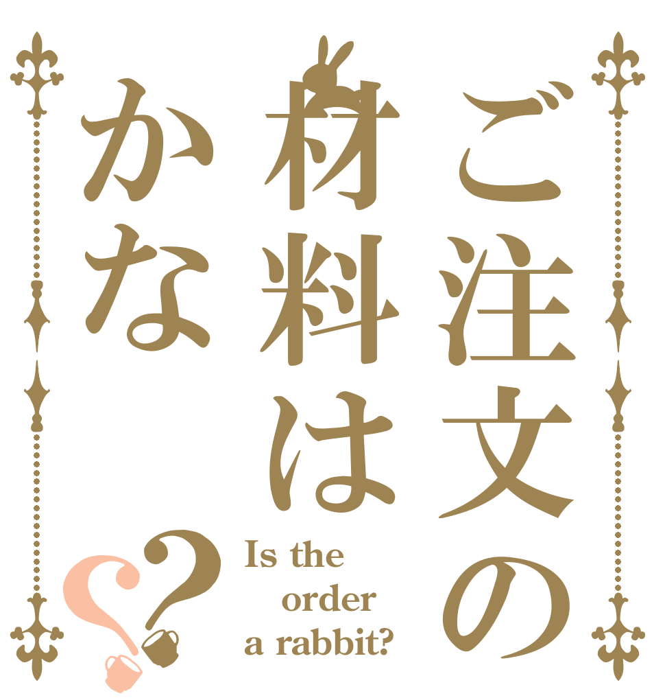 ご注文の材料はかな？？ Is the order a rabbit?