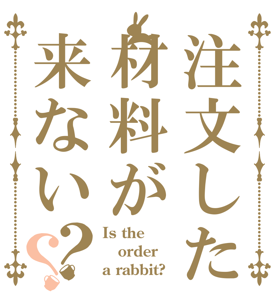 注文した材料が来ない？？ Is the order a rabbit?