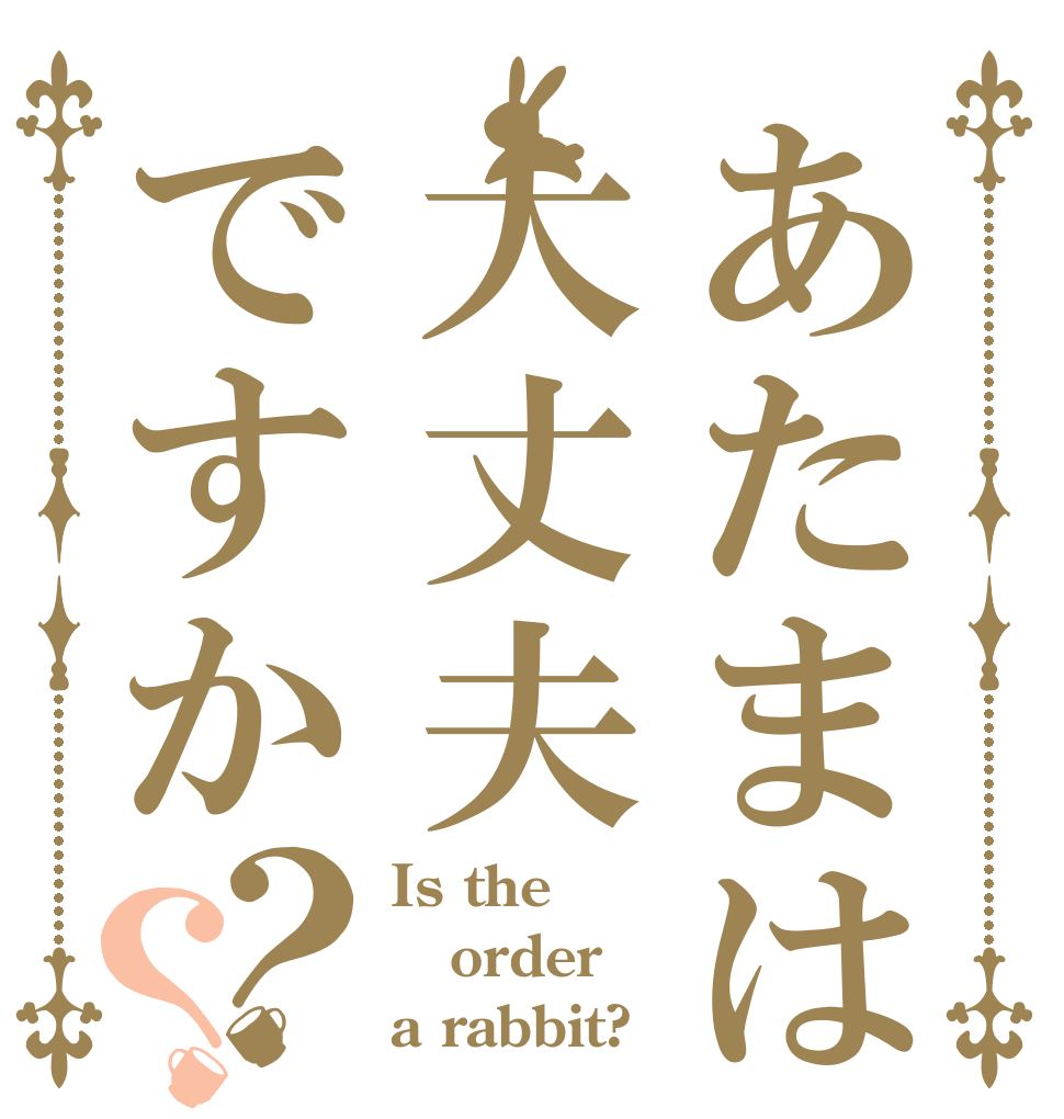 あたまは大丈夫ですか？？ Is the order a rabbit?