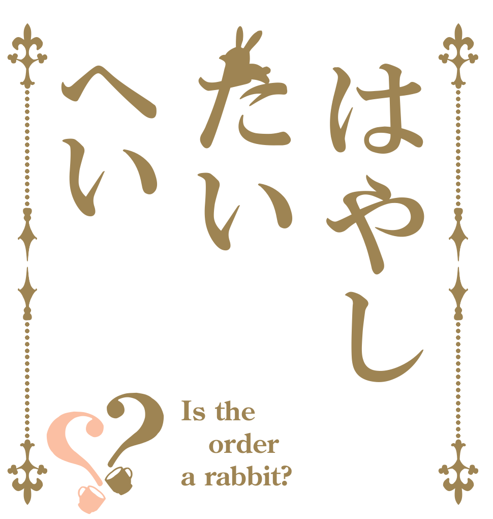 はやしたいへい？？ Is the order a rabbit?