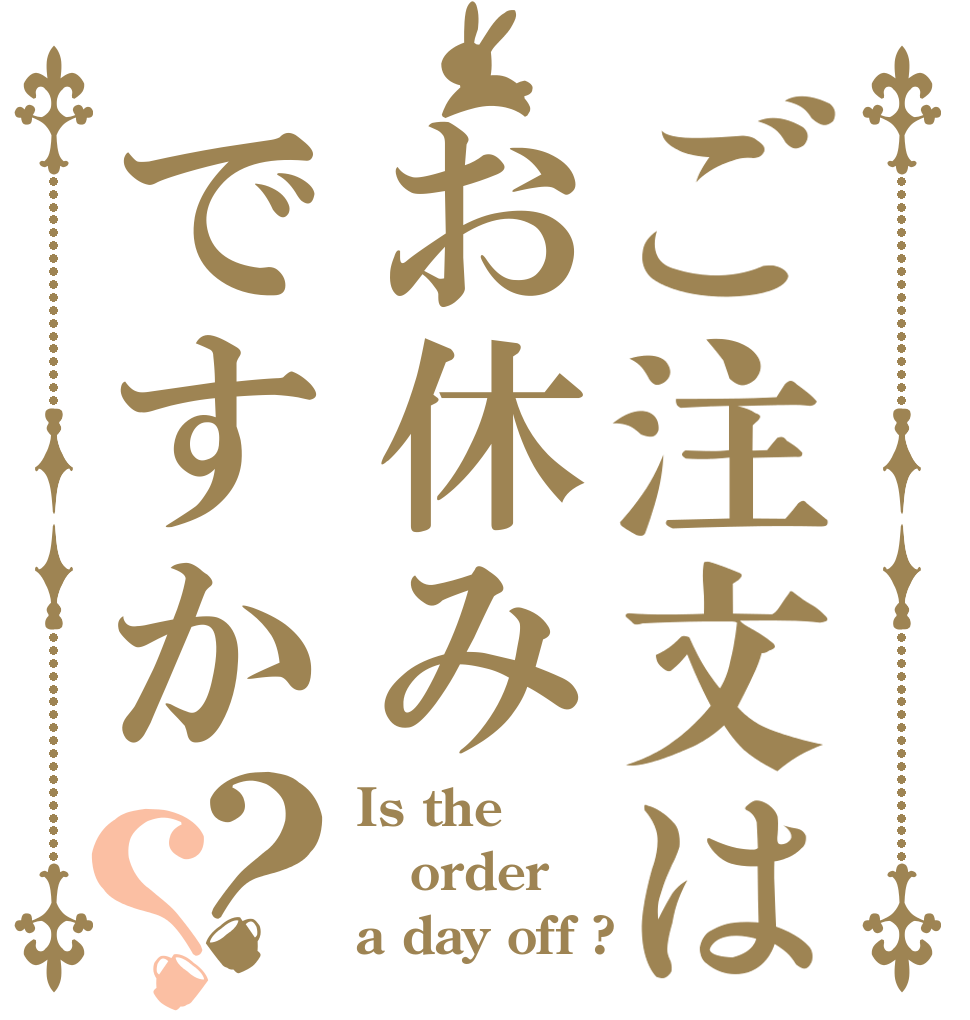ご注文はお休みですか？？ Is the order a day off ?
