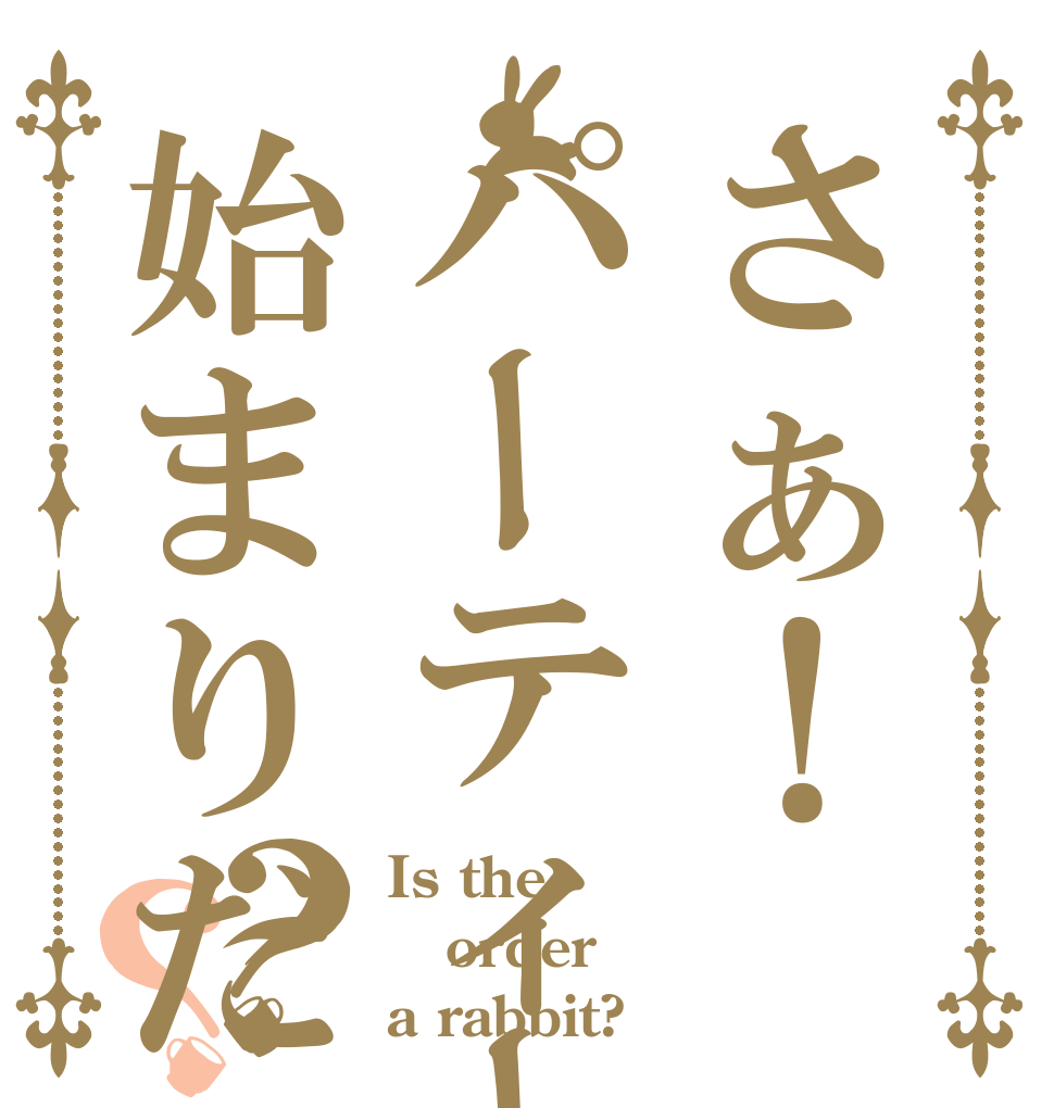 さぁ！パーティーの始まりだ？？ Is the order a rabbit?