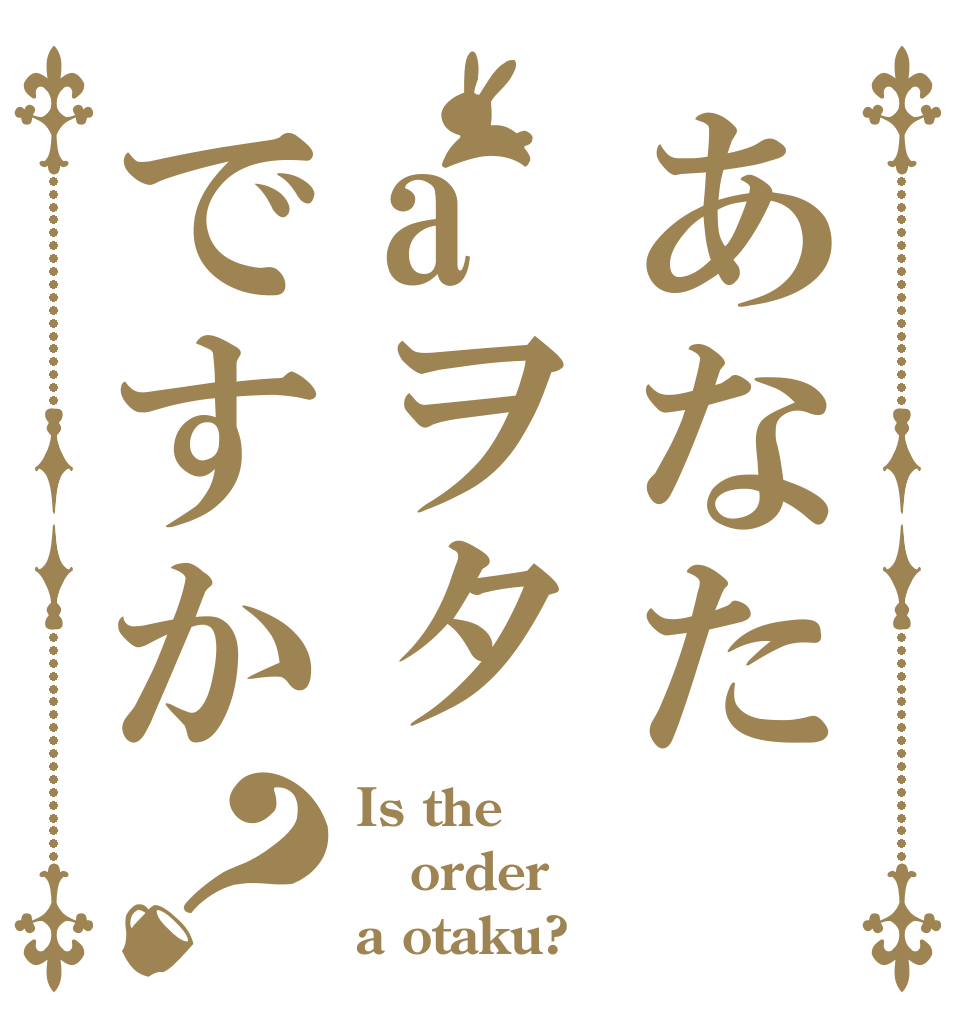 あなたaヲタですか？ Is the order a otaku?