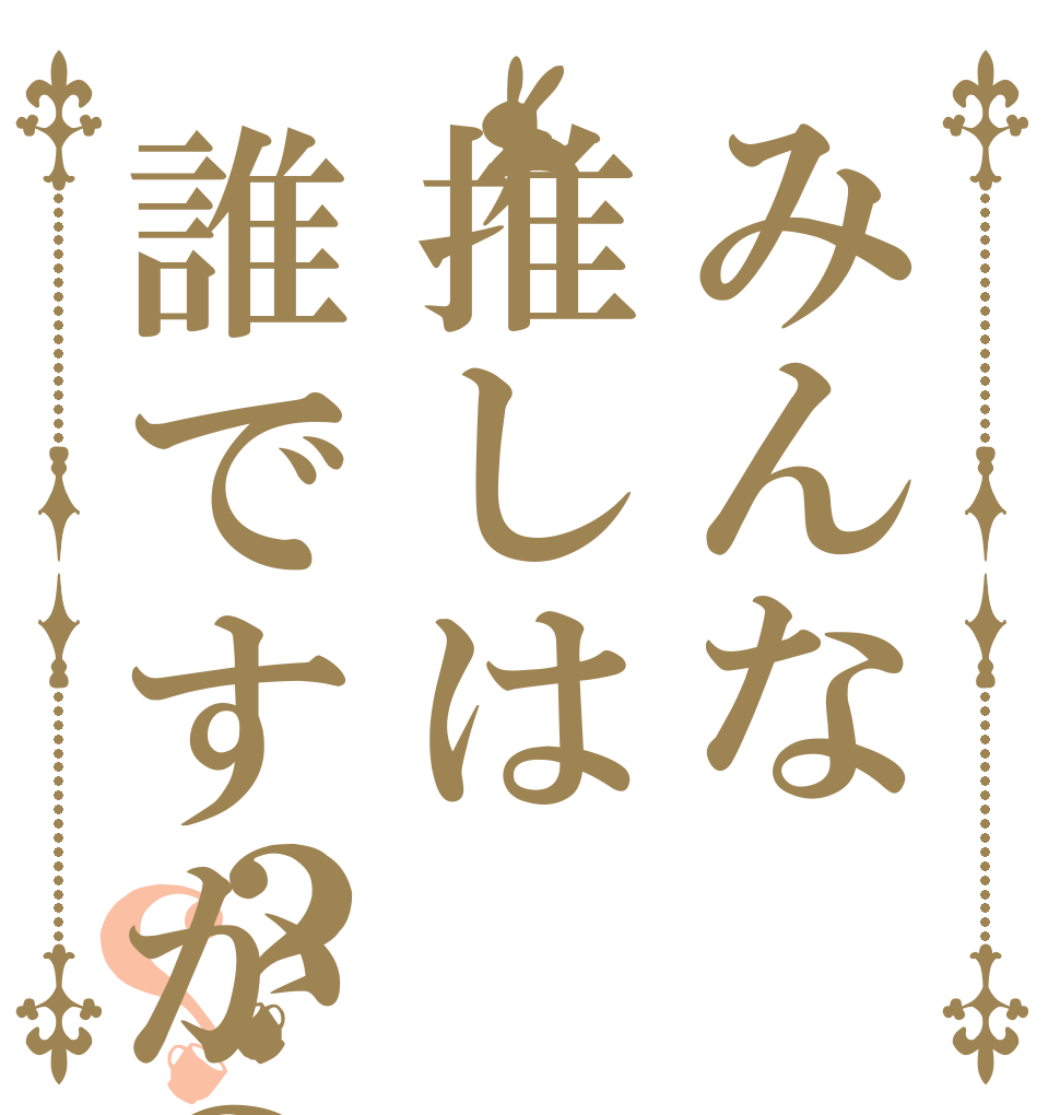みんな推しは誰ですか？？？   